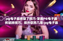pg电子麻将胡了技巧-掌握PG电子麻将胡牌技巧，提升获胜几率-pg电子麻将胡了技巧