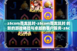 z6com尊龙凯时-z6com尊龙凯时 创新的游戏体验与卓越的客户服务-z6com尊龙凯时