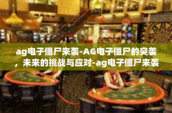 ag电子僵尸来袭-AG电子僵尸的突袭，未来的挑战与应对-ag电子僵尸来袭