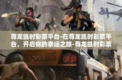 尊龙凯时彩票平台-在尊龙凯时彩票平台，开启你的幸运之旅-尊龙凯时彩票平台