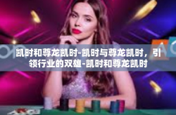 凯时和尊龙凯时-凯时与尊龙凯时，引领行业的双雄-凯时和尊龙凯时