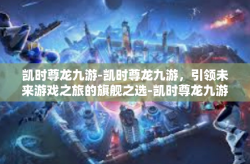 凯时尊龙九游-凯时尊龙九游，引领未来游戏之旅的旗舰之选-凯时尊龙九游