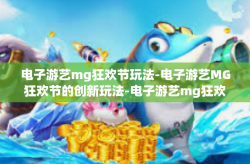 电子游艺mg狂欢节玩法-电子游艺MG狂欢节的创新玩法-电子游艺mg狂欢节玩法