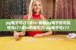 pg电子可c77点tv-揭秘pg电子的可玩性与c77点tv的吸引力-pg电子可c77点tv