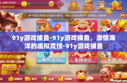 91y游戏捕鱼-91y游戏捕鱼，激情海洋的虚拟竞技-91y游戏捕鱼