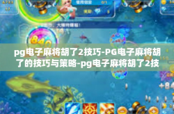 pg电子麻将胡了2技巧-PG电子麻将胡了的技巧与策略-pg电子麻将胡了2技巧