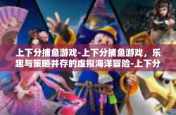 上下分捕鱼游戏-上下分捕鱼游戏，乐趣与策略并存的虚拟海洋冒险-上下分捕鱼游戏