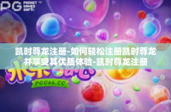 凯时尊龙注册-如何轻松注册凯时尊龙并享受其优质体验-凯时尊龙注册