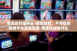 尊龙凯时是什么-尊龙凯时，不存在的赌博平台及其风险-尊龙凯时是什么