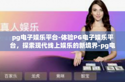 pg电子娱乐平台-体验PG电子娱乐平台，探索现代线上娱乐的新境界-pg电子娱乐平台
