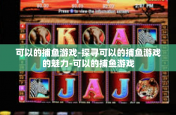 可以的捕鱼游戏-探寻可以的捕鱼游戏的魅力-可以的捕鱼游戏
