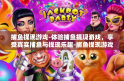 捕鱼提现游戏-体验捕鱼提现游戏，享受真实捕鱼与提现乐趣-捕鱼提现游戏