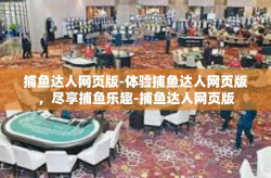 捕鱼达人网页版-体验捕鱼达人网页版，尽享捕鱼乐趣-捕鱼达人网页版