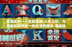 尊龙凯时一人生就是搏-人生之航，与尊龙凯时共赴一场生活的博弈-尊龙凯时一人生就是搏