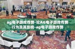 ag电子游戏作弊-论AG电子游戏作弊行为及其影响-ag电子游戏作弊
