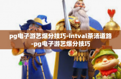 pg电子游艺爆分技巧-intval茶汤道路-pg电子游艺爆分技巧