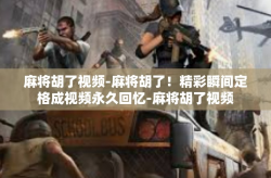 麻将胡了视频-麻将胡了！精彩瞬间定格成视频永久回忆-麻将胡了视频