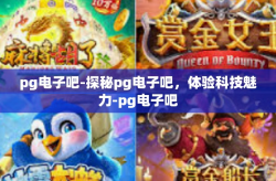 pg电子吧-探秘pg电子吧，体验科技魅力-pg电子吧