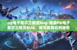 pg电子爱尔兰精灵bug-揭露PG电子爱尔兰精灵BUG，揭示其背后的秘密-pg电子爱尔兰精灵bug