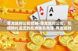 尊龙凯时公司官网-尊龙凯时公司，引领时代潮流的在线娱乐先锋-尊龙凯时公司官网
