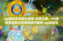 pg游戏赏金船长视频-赢家之路，PG游戏赏金船长的视频技巧解析-pg游戏赏金船长视频