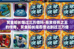 赏金船长爆过三万倍吗-悬赏任务之王的传奇，赏金船长是否曾达到过三万倍的辉煌-赏金船长爆过三万倍吗