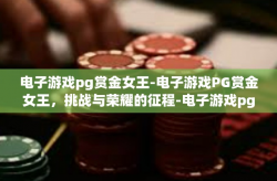 电子游戏pg赏金女王-电子游戏PG赏金女王，挑战与荣耀的征程-电子游戏pg赏金女王