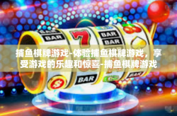 捕鱼棋牌游戏-体验捕鱼棋牌游戏，享受游戏的乐趣和惊喜-捕鱼棋牌游戏