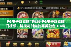 PG电子双喜临门视频-PG电子双喜临门视频，科技与时尚的完美融合-PG电子双喜临门视频