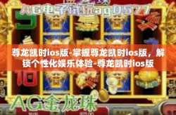 尊龙凯时ios版-掌握尊龙凯时ios版，解锁个性化娱乐体验-尊龙凯时ios版