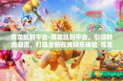 尊龙凯时平台-尊龙凯时平台，引领时尚潮流，打造全新在线娱乐体验-尊龙凯时平台