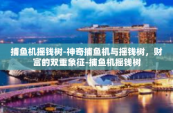 捕鱼机摇钱树-神奇捕鱼机与摇钱树，财富的双重象征-捕鱼机摇钱树