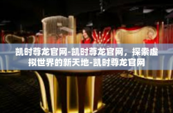 凯时尊龙官网-凯时尊龙官网，探索虚拟世界的新天地-凯时尊龙官网