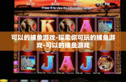 可以的捕鱼游戏-探索你可玩的捕鱼游戏-可以的捕鱼游戏