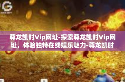 尊龙凯时Vip网址-探索尊龙凯时Vip网址，体验独特在线娱乐魅力-尊龙凯时Vip网址