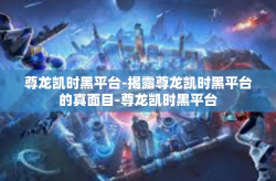 尊龙凯时黑平台-揭露尊龙凯时黑平台的真面目-尊龙凯时黑平台
