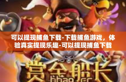 可以提现捕鱼下载-下载捕鱼游戏，体验真实提现乐趣-可以提现捕鱼下载