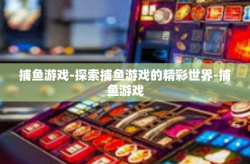 捕鱼游戏-探索捕鱼游戏的精彩世界-捕鱼游戏
