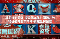 尊龙凯时国际-探索尊龙凯时国际，独特价值与创新精神-尊龙凯时国际