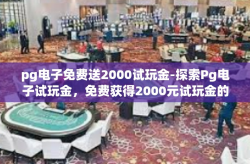 pg电子免费送2000试玩金-探索Pg电子试玩金，免费获得2000元试玩金的秘密-pg电子免费送2000试玩金