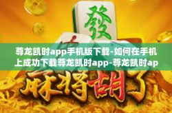 尊龙凯时app手机版下载-如何在手机上成功下载尊龙凯时app-尊龙凯时app手机版下载