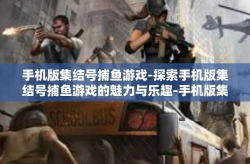 手机版集结号捕鱼游戏-探索手机版集结号捕鱼游戏的魅力与乐趣-手机版集结号捕鱼游戏