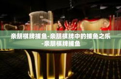 亲朋棋牌捕鱼-亲朋棋牌中的捕鱼之乐-亲朋棋牌捕鱼