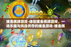 捕鱼棋牌游戏-体验捕鱼棋牌游戏，一场乐趣与挑战并存的捕鱼游戏-捕鱼棋牌游戏