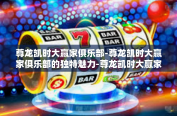尊龙凯时大赢家俱乐部-尊龙凯时大赢家俱乐部的独特魅力-尊龙凯时大赢家俱乐部
