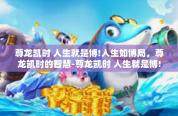 尊龙凯时 人生就是博!人生如博局，尊龙凯时的智慧-尊龙凯时 人生就是博!