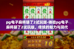 pg电子麻将胡了2试玩版-体验pg电子麻将胡了2试玩版，传统的魅力与现代科技的碰撞-pg电子麻将胡了2试玩版
