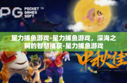 星力捕鱼游戏-星力捕鱼游戏，深海之网的智慧捕获-星力捕鱼游戏