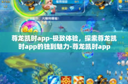 尊龙凯时app-极致体验，探索尊龙凯时app的独到魅力-尊龙凯时app