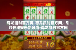 尊龙凯时官方网-尊龙凯时官方网，引领在线娱乐新风尚-尊龙凯时官方网